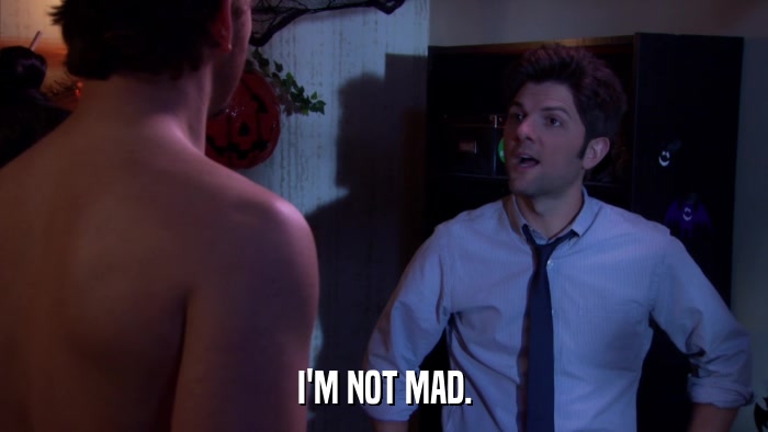 I'M NOT MAD.  