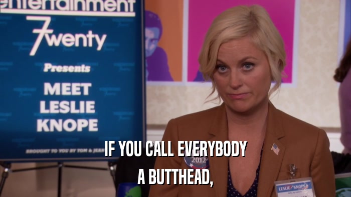 IF YOU CALL EVERYBODY A BUTTHEAD, 