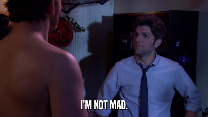 I'M NOT MAD.  