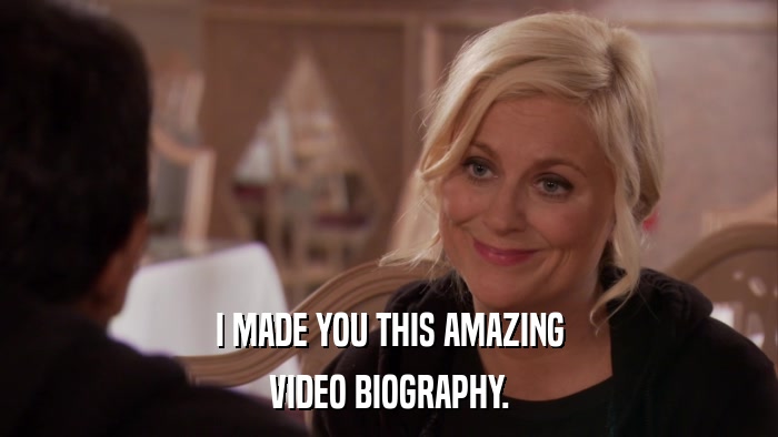 I MADE YOU THIS AMAZING VIDEO BIOGRAPHY. 