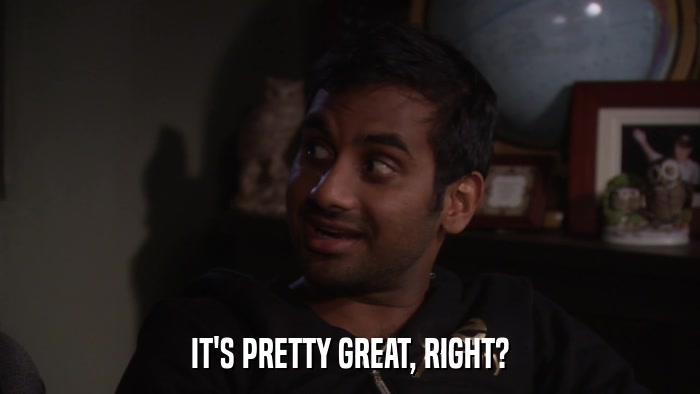IT'S PRETTY GREAT, RIGHT?  