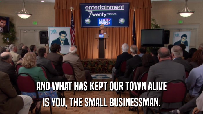 AND WHAT HAS KEPT OUR TOWN ALIVE IS YOU, THE SMALL BUSINESSMAN. 