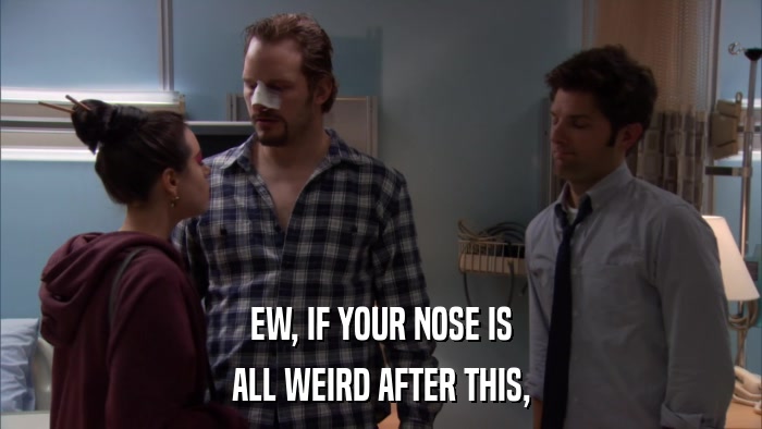 EW, IF YOUR NOSE IS ALL WEIRD AFTER THIS, 