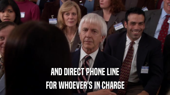 AND DIRECT PHONE LINE FOR WHOEVER'S IN CHARGE 