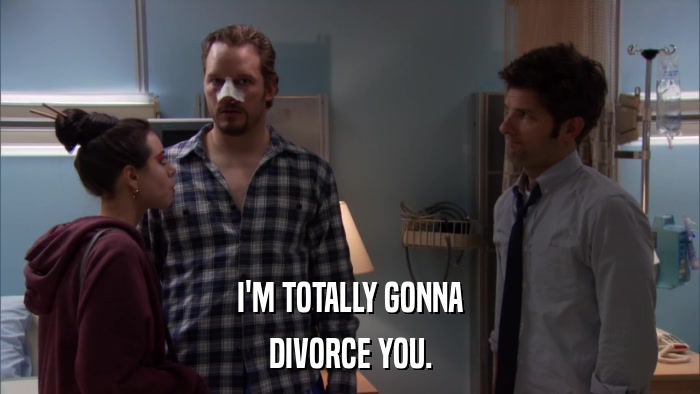 I'M TOTALLY GONNA DIVORCE YOU. 