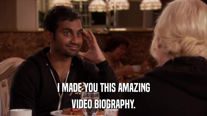 I MADE YOU THIS AMAZING VIDEO BIOGRAPHY. 