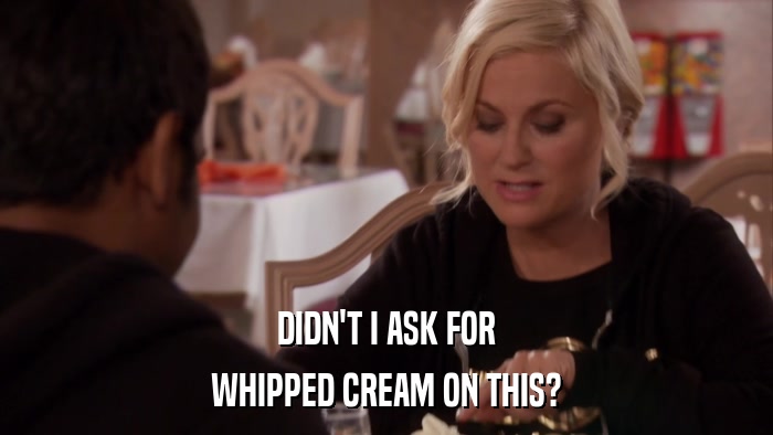 DIDN'T I ASK FOR WHIPPED CREAM ON THIS? 