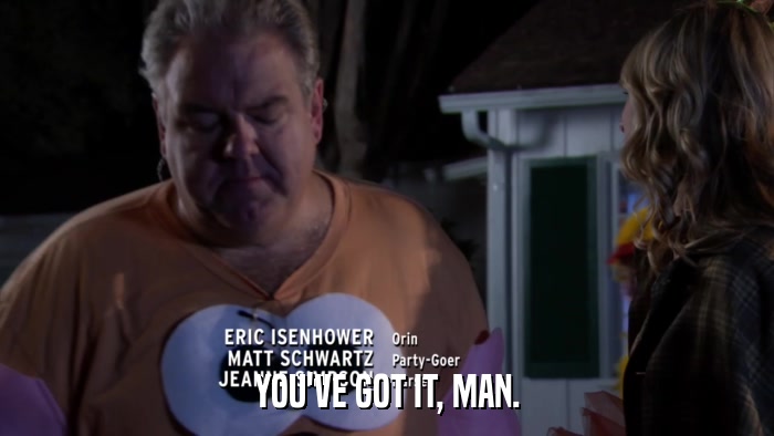 YOU'VE GOT IT, MAN.  
