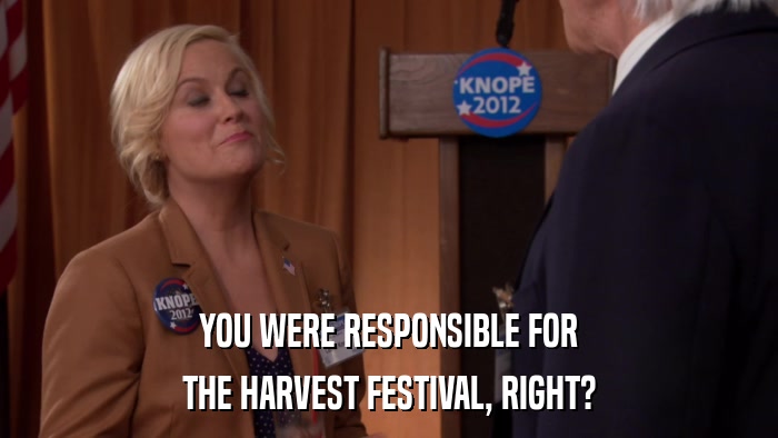 YOU WERE RESPONSIBLE FOR THE HARVEST FESTIVAL, RIGHT? 