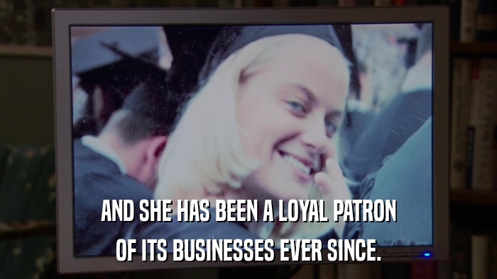 AND SHE HAS BEEN A LOYAL PATRON OF ITS BUSINESSES EVER SINCE. 