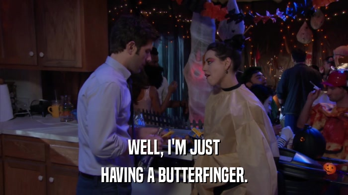 WELL, I'M JUST HAVING A BUTTERFINGER. 