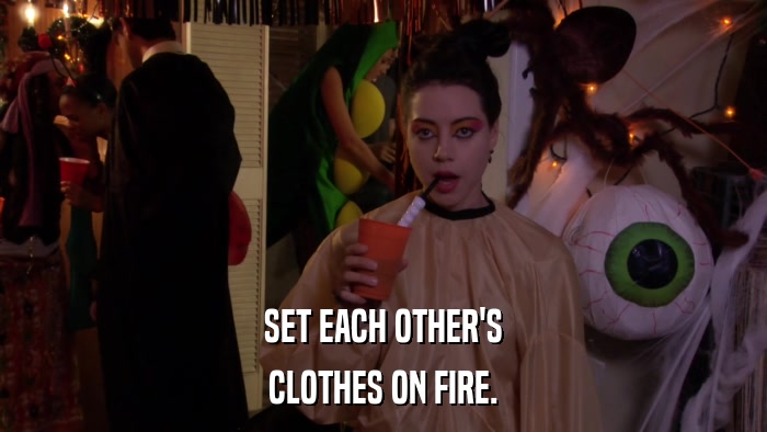 SET EACH OTHER'S CLOTHES ON FIRE. 