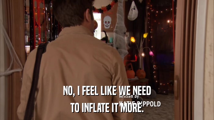 NO, I FEEL LIKE WE NEED TO INFLATE IT MORE. 