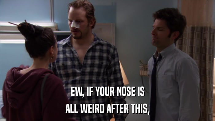 EW, IF YOUR NOSE IS ALL WEIRD AFTER THIS, 