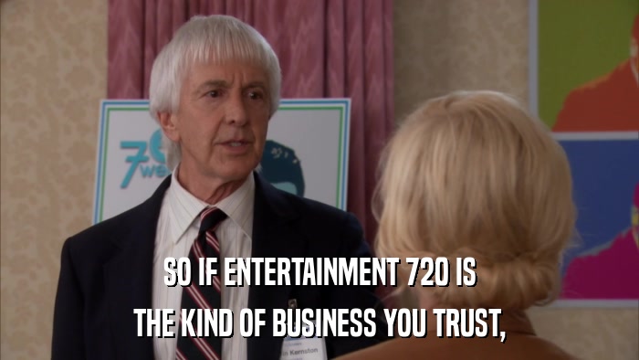 SO IF ENTERTAINMENT 720 IS THE KIND OF BUSINESS YOU TRUST, 
