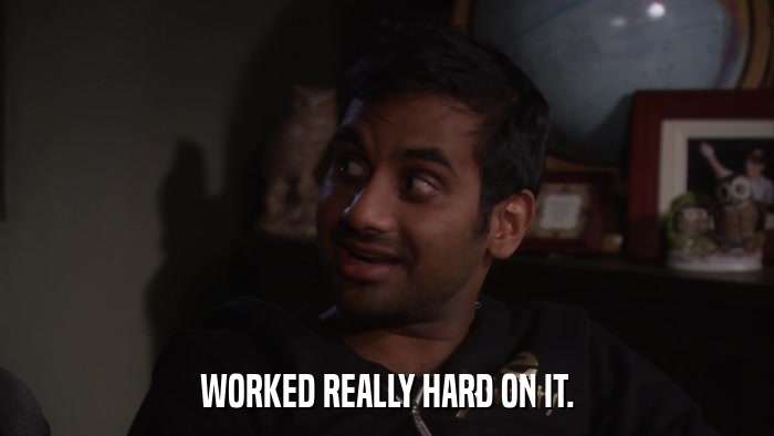 WORKED REALLY HARD ON IT.  