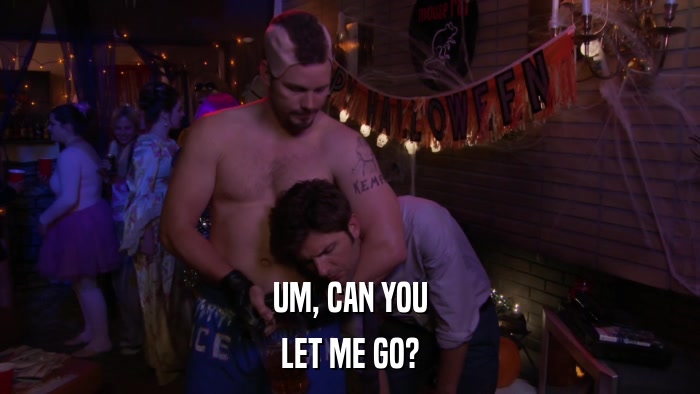 UM, CAN YOU LET ME GO? 