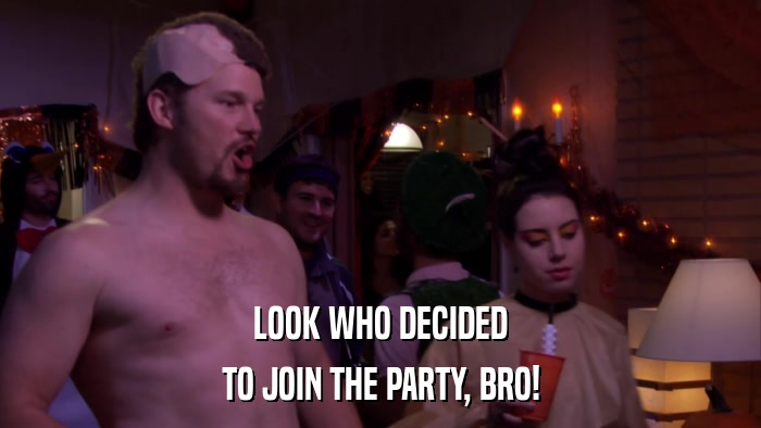 LOOK WHO DECIDED TO JOIN THE PARTY, BRO! 