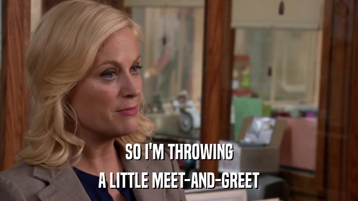 SO I'M THROWING A LITTLE MEET-AND-GREET 