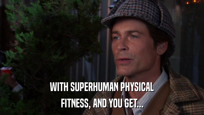 WITH SUPERHUMAN PHYSICAL FITNESS, AND YOU GET... 