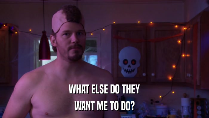 WHAT ELSE DO THEY WANT ME TO DO? 