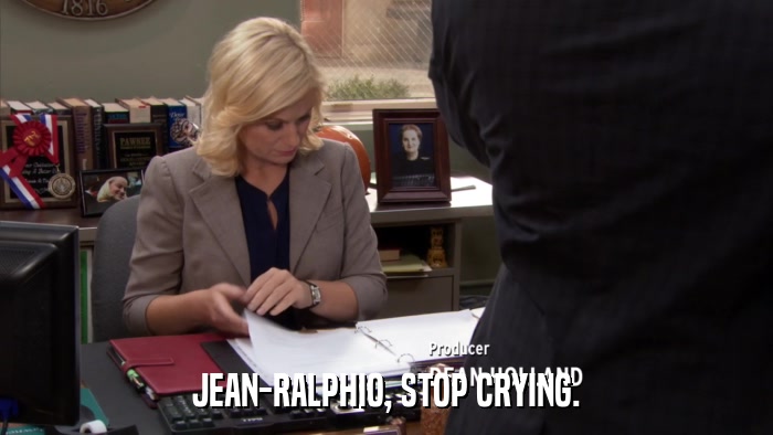 JEAN-RALPHIO, STOP CRYING.  