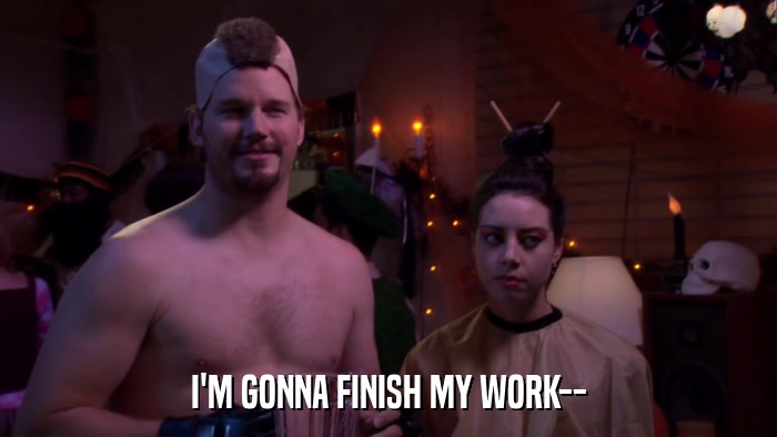 I'M GONNA FINISH MY WORK--  