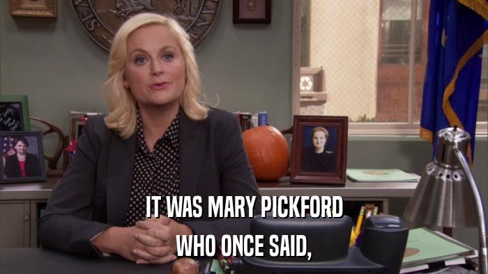 IT WAS MARY PICKFORD WHO ONCE SAID, 