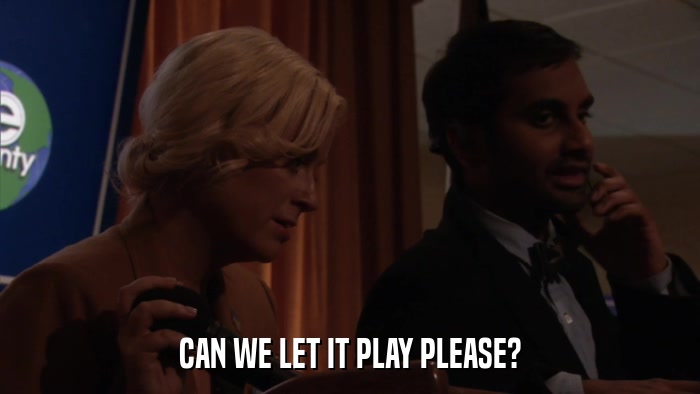 CAN WE LET IT PLAY PLEASE?  