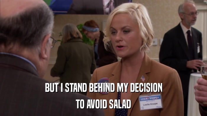 BUT I STAND BEHIND MY DECISION TO AVOID SALAD 
