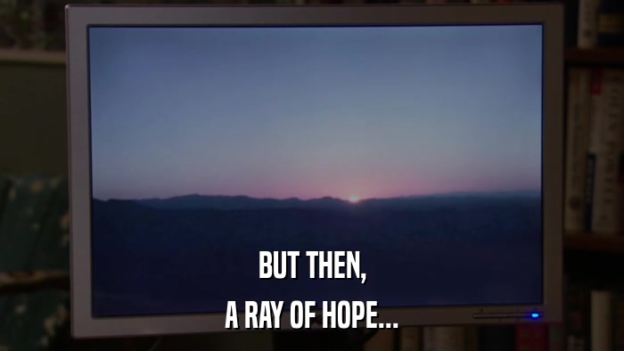 BUT THEN, A RAY OF HOPE... 