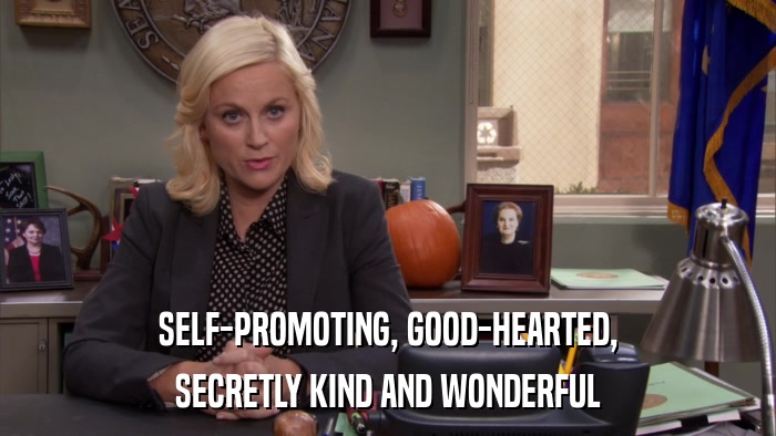 SELF-PROMOTING, GOOD-HEARTED, SECRETLY KIND AND WONDERFUL 