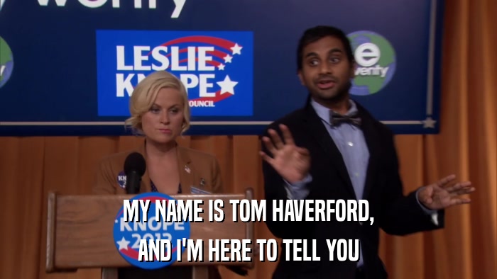MY NAME IS TOM HAVERFORD, AND I'M HERE TO TELL YOU 