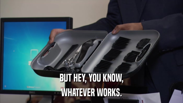 BUT HEY, YOU KNOW, WHATEVER WORKS. 
