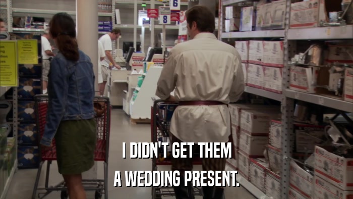 I DIDN'T GET THEM A WEDDING PRESENT. 