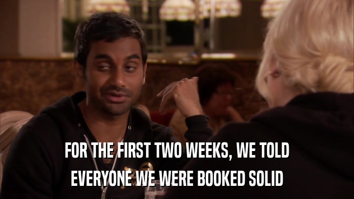 FOR THE FIRST TWO WEEKS, WE TOLD EVERYONE WE WERE BOOKED SOLID 