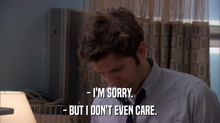 - I'M SORRY. - BUT I DON'T EVEN CARE. 