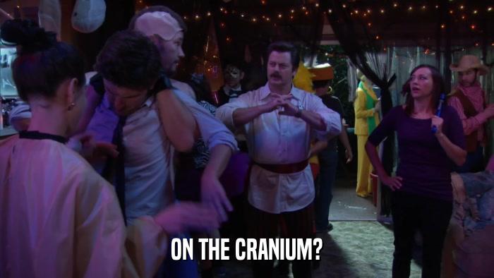 ON THE CRANIUM?  