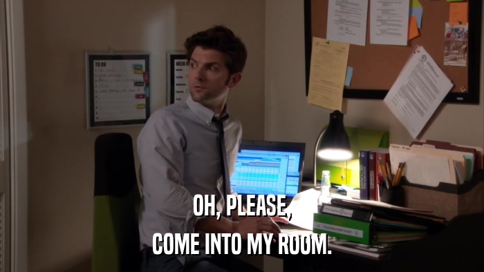 OH, PLEASE, COME INTO MY ROOM. 