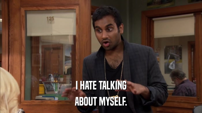 I HATE TALKING ABOUT MYSELF. 
