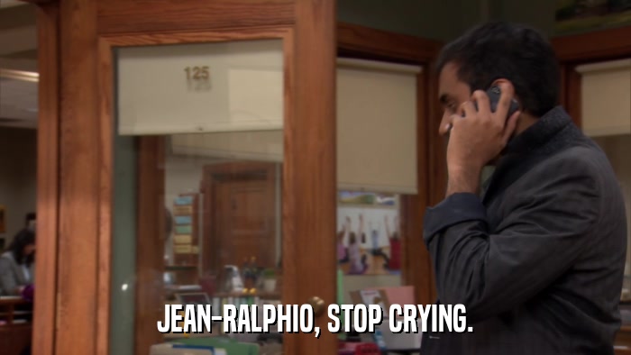 JEAN-RALPHIO, STOP CRYING.  