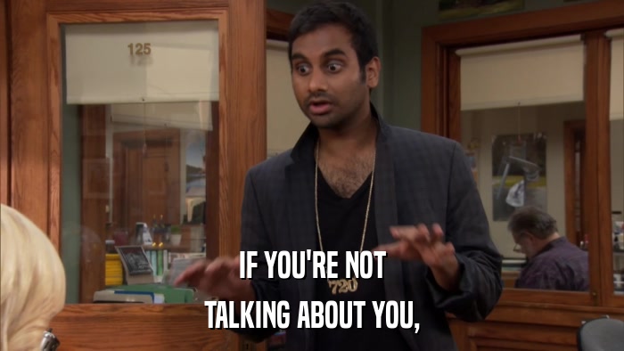 IF YOU'RE NOT TALKING ABOUT YOU, 