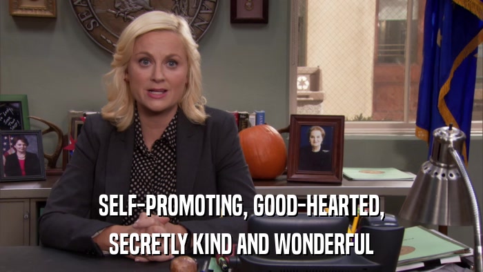 SELF-PROMOTING, GOOD-HEARTED, SECRETLY KIND AND WONDERFUL 