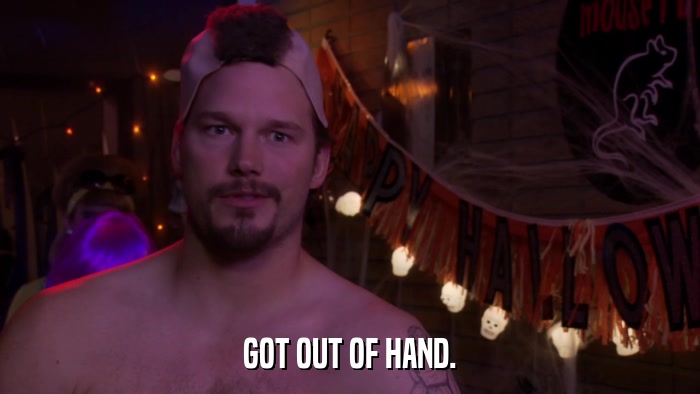 GOT OUT OF HAND.  
