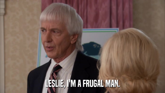 LESLIE, I'M A FRUGAL MAN.  