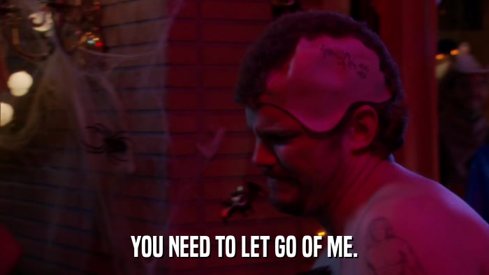 YOU NEED TO LET GO OF ME.  