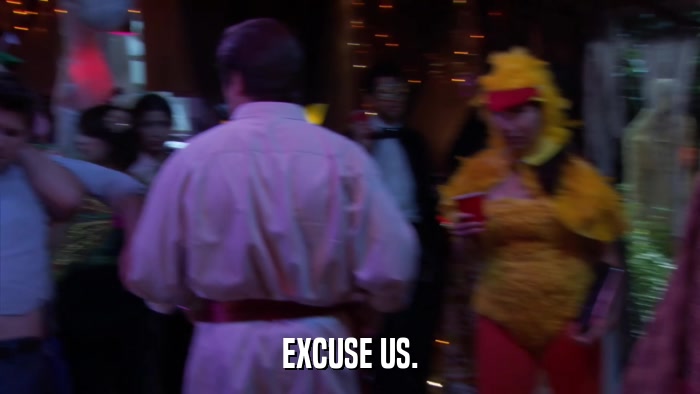 EXCUSE US.  