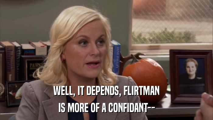 WELL, IT DEPENDS, FLIRTMAN IS MORE OF A CONFIDANT-- 