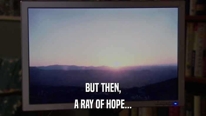 BUT THEN, A RAY OF HOPE... 