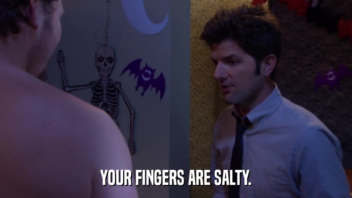 YOUR FINGERS ARE SALTY.  